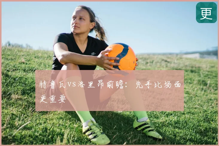 特鲁瓦vs洛里昂前瞻:先手比场面更重要