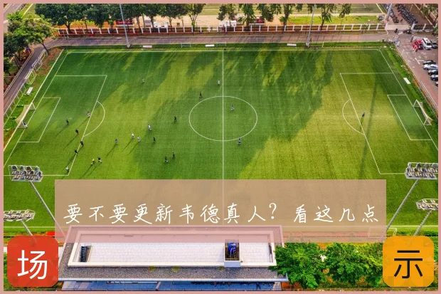 要不要更新韦德真人?看这几点