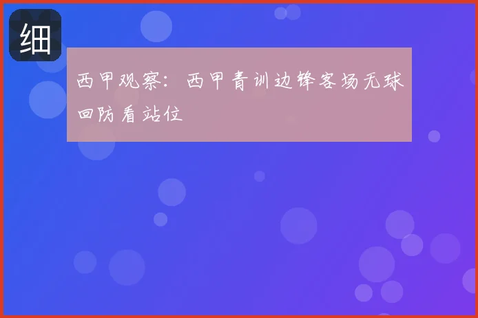 西甲观察：西甲青训边锋客场无球回防看站位