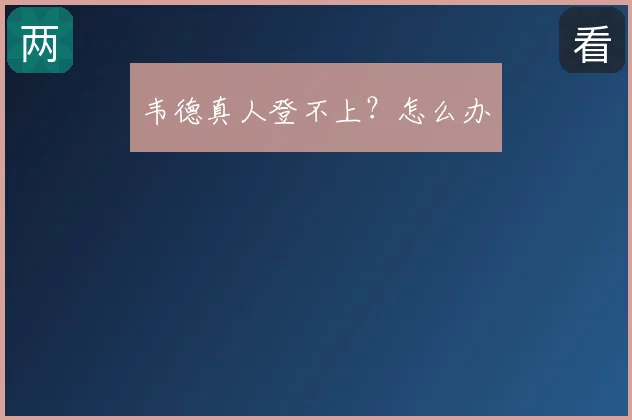 韦德真人登不上?怎么办