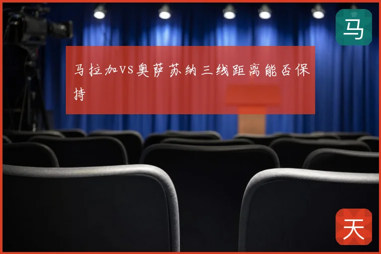 马拉加vs奥萨苏纳三线距离能否保持