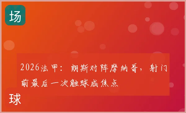 2026法甲:朗斯对阵摩纳哥,射门前最后一次触球成焦点