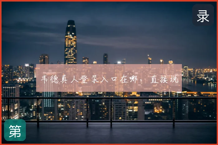 韦德真人登录入口在哪,直接说