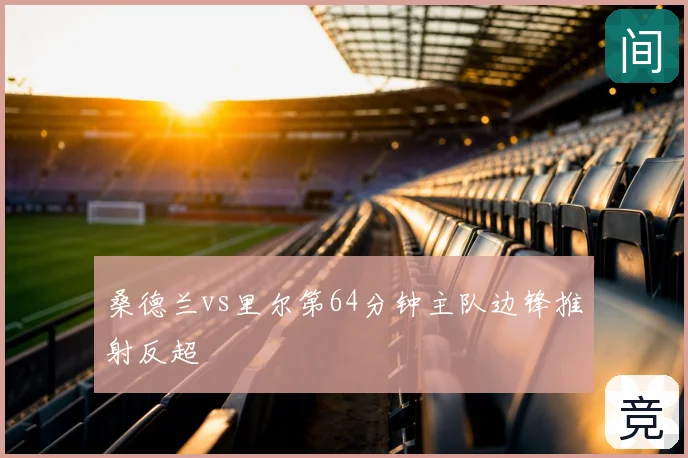 桑德兰vs里尔第64分钟主队边锋推射反超